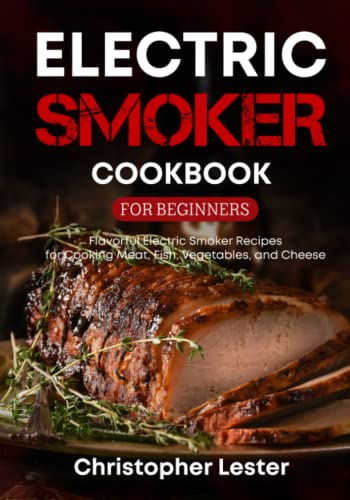 Electric Smoker Cookbook for Beginners: Flavorful Electric Smoker Recipes for Cooking Meat, Fish, Vegetables, and Cheese (black & white interior) (Grill & Smoker Cookbook)