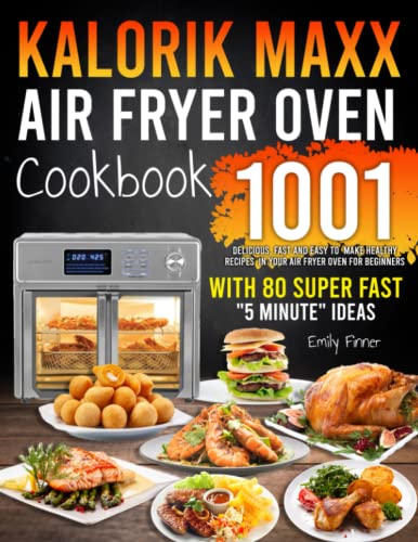 Kalorik MAXX Air Fryer Oven Cookbook: 1001 Delicious, Fast and Easy to Make Healthy Recipes in Your Air Fryer Oven for Beginners - With 80 Super Fast "5 Minute" Ideas