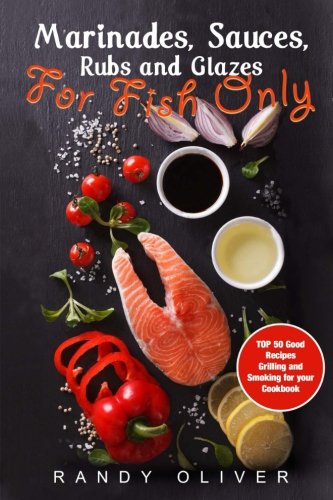 Marinades, Sauces, Rubs and Glazes for FISH only. TOP 50 good recipes Grilling and Smoking for your Cookbook