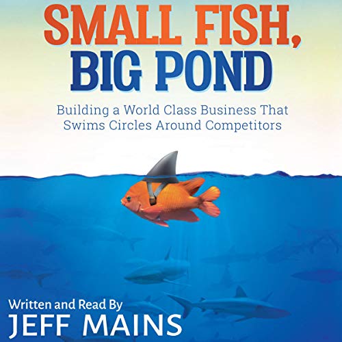 Small Fish, Big Pond: Building a World Class Business That Swims Circles Around Competitors