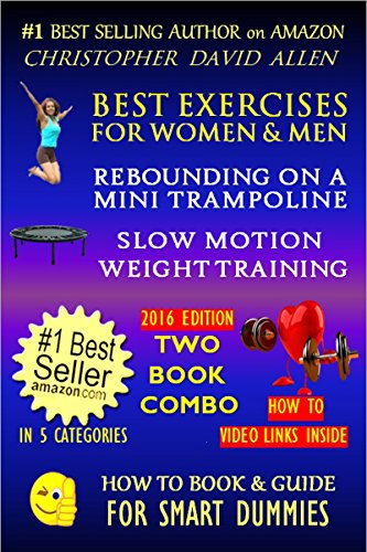 BEST EXERCISES FOR WOMEN & MEN - REBOUNDING ON A MINI TRAMPOLINE & SLOW MOTION WEIGHT TRAINING - TWO BOOK COMBO - 2016 EDITION - HOW TO VIDEO LINKS INSIDE (HOW TO BOOK & GUIDE FOR SMART DUMMIES 10)