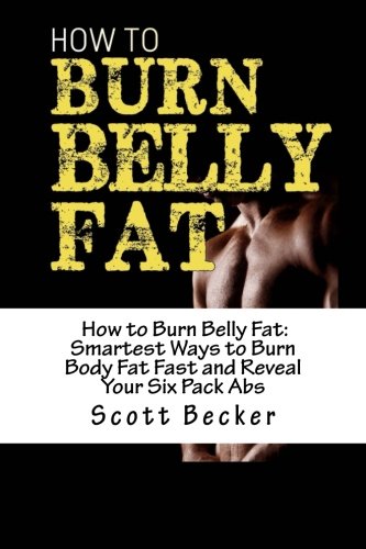 How to Burn Belly Fat: Smartest Ways to Burn Body Fat Fast and Reveal Your Six Pack Abs (Losing Weight, Getting in Shape, How to lose body fat, How to lose belly fat, how to lose weight)