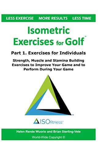 Isometric Exercises for Golf: Part 1. Exercises for Individuals Strength, Muscle and Stamina Building Exercises to Improve Your Game and to Perform During Your Game
