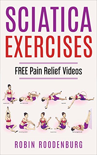 Sciatica : 20 Easy & Effective Stretching Exercises To Relieve Sciatica And Become Pain Free: FREE VIDEOS Of Every Stretch And Exercise You will Need To Become Pain Free