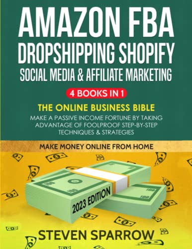 Amazon FBA, Dropshipping Shopify, Social Media & Affiliate Marketing: The Online Business Bible - Make a Passive Income Fortune by Taking Advantage of Foolproof Step-by-step Techniques & Strategies