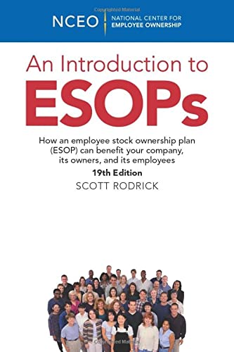 An Introduction to ESOPs, 19th Edition: How an employee stock ownership plan (ESOP) can benefit your company, its owners, and its employees