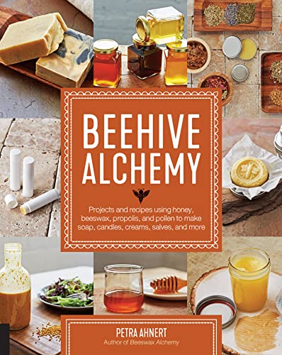 Beehive Alchemy: Projects and Recipes Using Honey, Beeswax, Propolis, and Pollen to Make Soap, Candles, Creams, Salves, and More