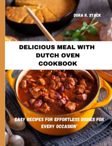 Delicious Meal with Dutch Oven Cookbook: Easy recipes for effortless dishes for every occasion