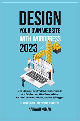 Design Your Own Website With WordPress 2023: The ultimate, step-by-step, beginner's guide to a full-featured WordPress website for small business, coaches, authors & bloggers