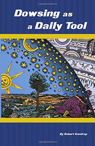 Dowsing As A Daily Tool: Your Every Day Guide To Intuition On Demand