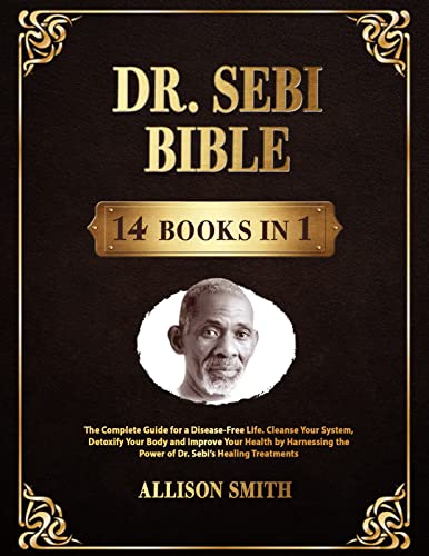 Dr. Sebi Bible: 14 Books in 1: The Complete Guide for a Disease-Free Life. Cleanse Your System, Detoxify Your Body and Improve Your Health by Harnessing the Power of Dr. Sebi’s Healing Treatments