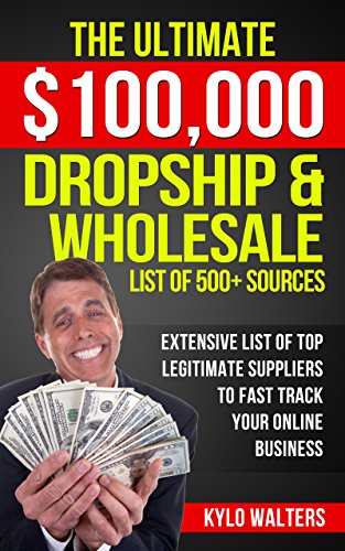 Dropshipping Suppliers: The Ultimate $100,000 Dropship & Wholesale List of 500+ Sources: Extensive List of Top Legitimate Suppliers to Fast Track your Online Business