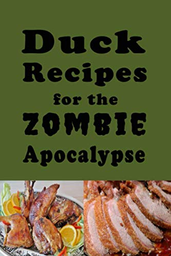 Duck Recipes for the Zombie Apocalypse: Wild Duck Recipes for the End of Days (Zombie Apocalypse Cookbook)