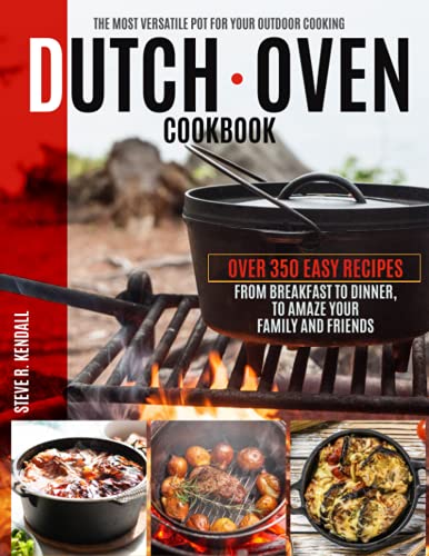 Dutch Oven Cookbook: The Most Versatile Pot For Your Outdoor Cooking. Over 350 Easy Recipes, From Breakfast To Dinner, To Amaze Your Family And Friends