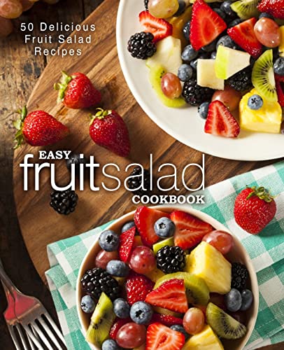 Easy Fruit Salad Cookbook: 50 Delicious Fruit Salad Recipes