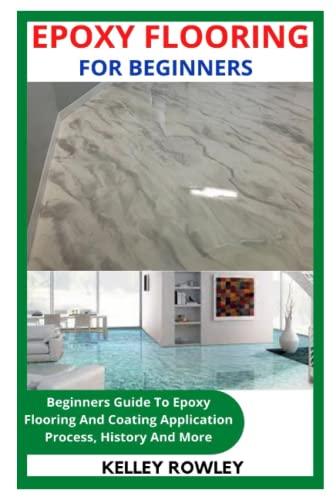 EPOXY FLOORING FOR BEGINNERS: Beginners Guide To Epoxy Flooring And Coating Application Process, History And More