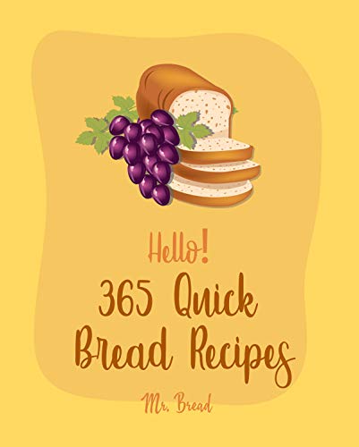 Hello! 365 Quick Bread Recipes: Best Quick Bread Cookbook Ever For Beginners [Yorkshire Cookbook, Cornbread Recipe, Southern Biscuits Cookbook, Mini Muffin Cookbook, British Scones Cookbook] [Book 1]