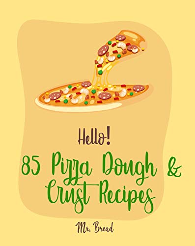 Hello! 85 Pizza Dough & Crust Recipes: Best Pizza Dough & Crust Cookbook Ever For Beginners [Cauliflower Pizza Crust Recipe, Gluten Free Italian Cookbook, Easy Bread Machine Cookbooks] [Book 1]