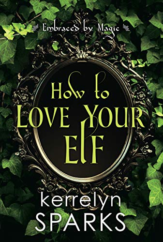 How to Love Your Elf: A Hilarious Fantasy Romance (Embraced by Magic Book 1)