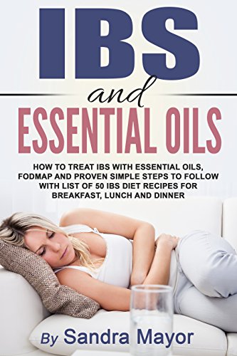 IBS and ESSENTIAL OILS: How to Treat IBS with Essential Oils, Fodmap and Proven Simple Steps to Follow with List of 50 IBS Diet Recipes for Breakfast, Lunch and Dinner (Revised Edition)