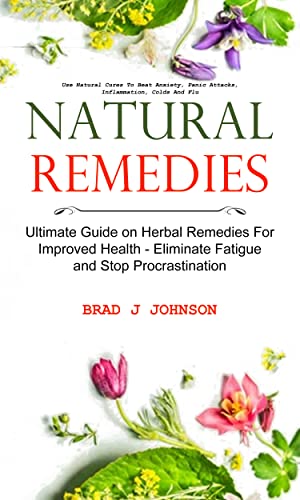 Natural Remedies: Ultimate Guide on Herbal Remedies For Improved Health - Eliminate Fatigue and Stop Procrastination (Use Natural Cures To Beat Anxiety, Panic Attacks, Inflammation, Colds And Flu)