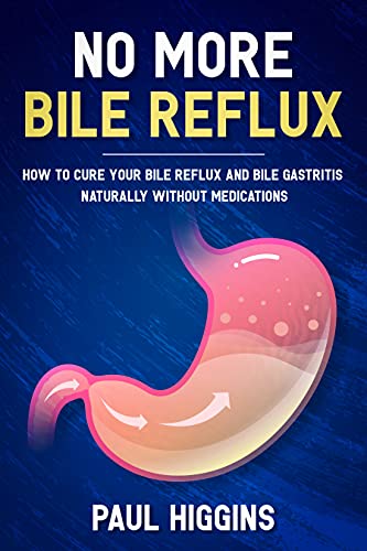 No More Bile Reflux: How to Cure Your Bile Reflux and Bile Gastritis Naturally Without Medications