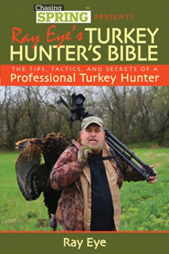 Ray Eye's Turkey Hunting Bible: The Tips, Tactics, and Secrets of a Professional Turkey Hunter