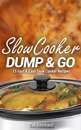 Slow Cooker Dump & Go: 15 Fast & Easy Slow Cooker Recipes (Quick Recipes, Crock Pot Recipes, Slow Cooker Recipes, Freezer Meals)