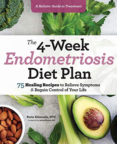 The 4-Week Endometriosis Diet Plan: 75 Healing Recipes to Relieve Symptoms and Regain Control of Your Life