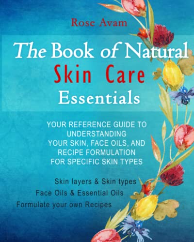 The Book of Natural Skin Care Essentials: Your Reference Guide to Understanding Your Skin, Face Oils, and Recipe Formulation for Specific Skin Types