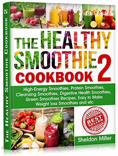 The Healthy Smoothie Cookbook 2: High-Energy Smoothies, Protein Smoothies, Cleansing Smoothies, Digestive Health Smoothies, Green Smoothies Recipes, Easy to Make Weight loss Smoothies and etc.