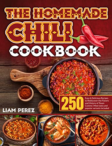 The Homemade Chili Cookbook: 250 Easy & Delicious Recipes to Rediscover the Flavors and History of Texan Cuisine｜Most Tasty and Popular Variants Included