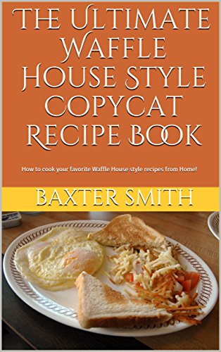 The Ultimate Waffle House Style Copycat Recipe Book: How to cook your favorite Waffle House style recipes from Home!