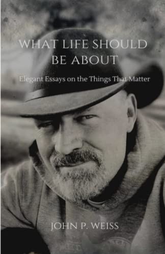 What Life Should Be About: Elegant Essays on the Things That Matter