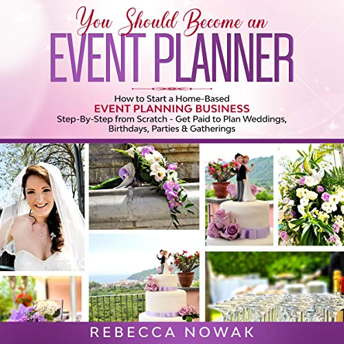 You Should Become an Event Planner: How to Start a Home-Based Event Planning Business Step-by-Step from Scratch – Get Paid to Plan Weddings, Birthdays, Parties & Gatherings