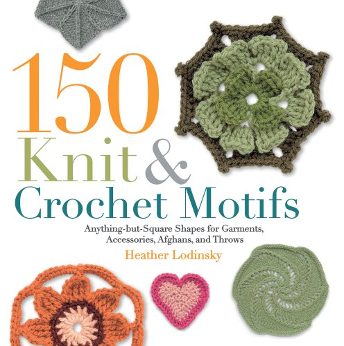 150 Knit & Crochet Motifs: Anything-but-Square Shapes for Garments, Accessories, Afghans, and Throws