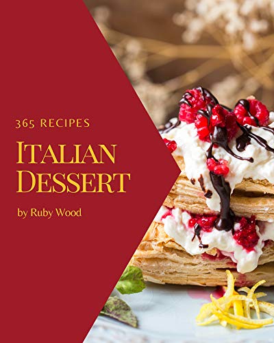 365 Italian Dessert Recipes: Unlocking Appetizing Recipes in The Best Italian Dessert Cookbook!