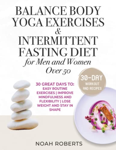 Balance Body Yoga Exercises & Intermittent Fasting Diet For Men And Women Over 50: 30 Great Days To: Easy Routine Exercises | Improve Mindfulness And Flexibility | Lose Weight And Stay In Shape