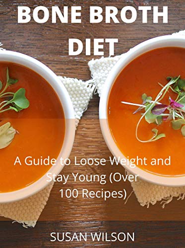 Bone Broth Diet: A Guide to Loose Weight and Stay Young (Over 100 Recipes)