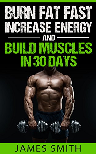 Burn Fat: Burn Fat Fast, Increase Energy, and Build Muscles in 30 Days (Feed Muscle Faster, Boost Metabolism, Burn Fat Fast as Hell, Diet Exercise Book For Men, Sleep Belly Stomach Quick Weight Loss)