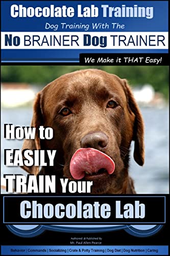 Chocolate Lab Training with the No BRAINER Dog TRAINER ~ We Make it THAT Easy! |: How to EASILY TRAIN Your Chocolate Lab