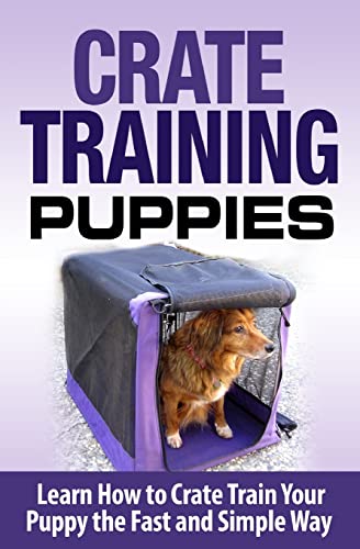 Crate Training Puppies: Learn How to Crate Train Your Dog the Fast and Easy Way (Dog Training)