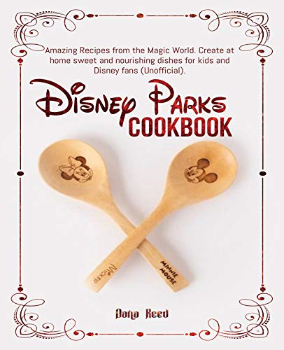 Disney Parks Cookbook: Amazing Recipes from the Magic World. Create at home sweet and nourishing dishes for kids and Disney fans (Unofficial).