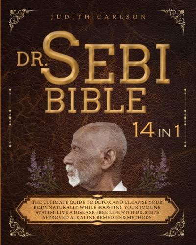 DR. SEBI BIBLE: 14 in 1: The Ultimate Guide To Detox and Cleanse Your Body Naturally While Boosting Your Immune System. Live a Disease-Free Life With Dr. Sebi’s Approved Alkaline Remedies & Methods