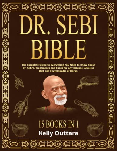 DR. SEBI BIBLE - 15 BOOKS IN 1: The Complete Guide to Everything You Need to Know About Dr. Sebi’s Treatments and Cures for Any Disease, Alkaline Diet and Encyclopedia of Herbs.