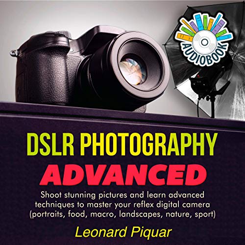 DSLR Photography Advanced: Shoot Stunning Pictures and Learn Advanced Techniques to Master Your Reflex Digital Camera (Portraits, Food, Macro, Landscapes, Nature, Sports)