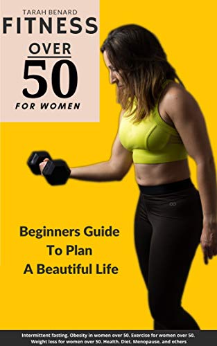 FITNESS OVER 50 FOR WOMEN: Beginners Guide To Plan A Beautiful Life Obesity in women over 50, Exercise for women over 50, Weight loss for women over 50, Health, Diet, Menopause, and others