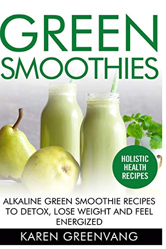 Green Smoothies: Alkaline Green Smoothie Recipes to Detox, Lose Weight, and Feel Energized (Vegan, Alkaline, Smoothies, Detox)