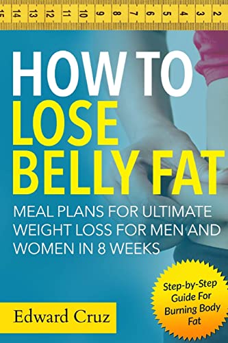 How to Lose Belly Fat: Meal Plans for Ultimate Weight Loss for Men and Women in 8 Weeks: Step-by-Step Guide For Burning Body Fat