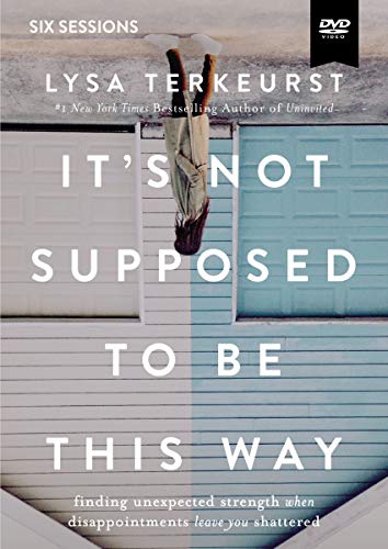 It's Not Supposed to Be This Way Video Study: Finding Unexpected Strength When Disappointments Leave You Shattered